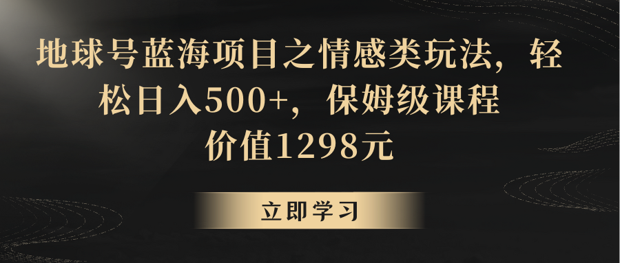 地球号蓝海项目之情感类玩法，轻松日入500+，保姆级教程-观棋网创