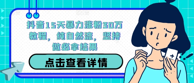 抖音15天暴力涨粉30万教程，纯自然流，坚持做必拿结果-观棋网创