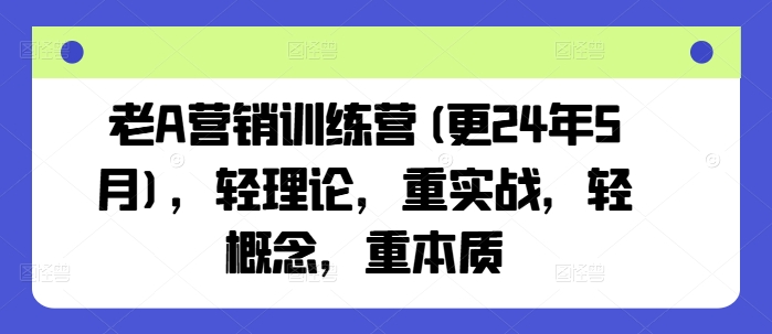 老A营销训练营(更24年11月)，轻理论，重实战，轻概念，重本质-观棋网创