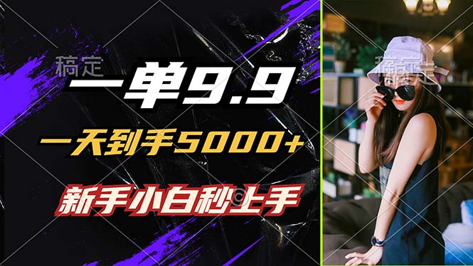 一单9.9，一天到手5000+，不挑人，小白当天上手，制作作品只需1分钟-观棋网创
