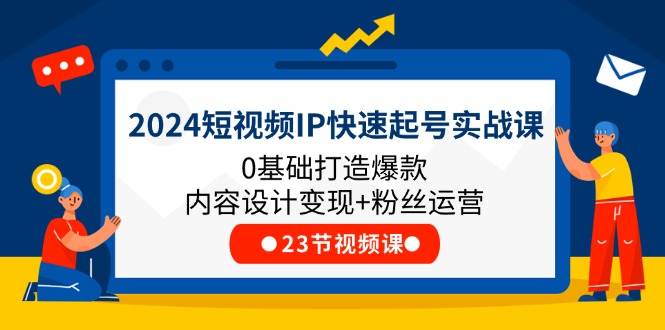 2024短视频IP快速起号实战课，0基础打造爆款内容设计变现+粉丝运营(23节-观棋网创