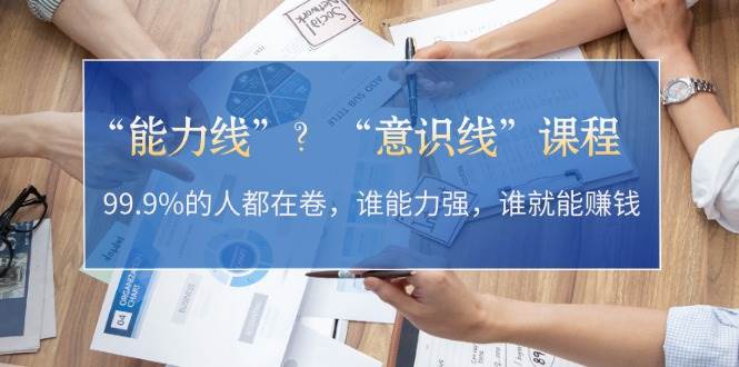 “能力线”“意识线”？99.9%的人都在卷，谁能力强，谁就能赚钱-观棋网创