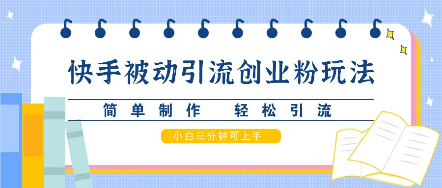 快手被动引流创业粉玩法，简单制作 轻松引流，小白三分钟可上手-观棋网创