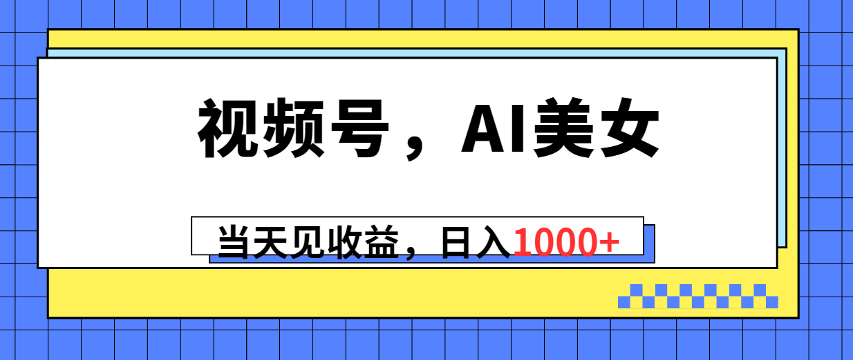 视频号，Ai美女，当天见收益，日入1000+-观棋网创