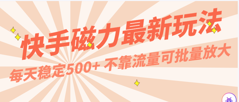 每天稳定500+，外面卖2980的快手磁力最新玩法，不靠流量可批量放大，手机电脑都可操作-观棋网创