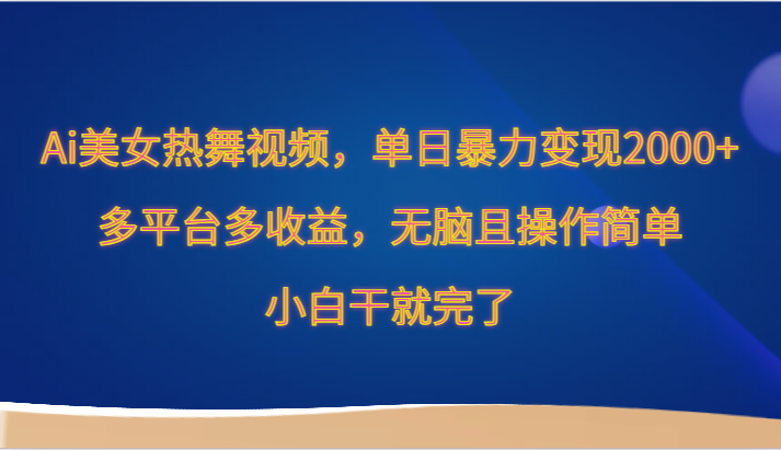Ai美女热舞视频，单日暴力变现2000+，多平台多收益，无脑且操作简单，小白干就完了-观棋网创