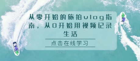 从零开始的旅拍vlog指南，从0开始用视频记录生活-观棋网创