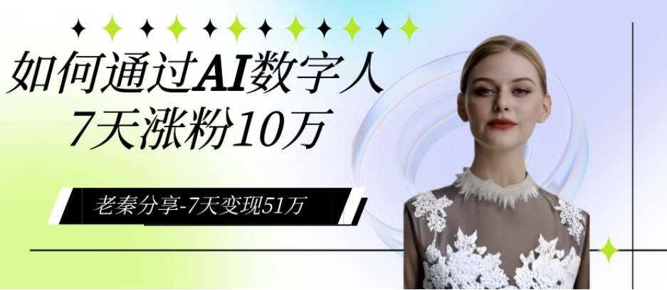 AI数字人、每天10分钟单账号7天涨粉10万、7天变现51万-观棋网创