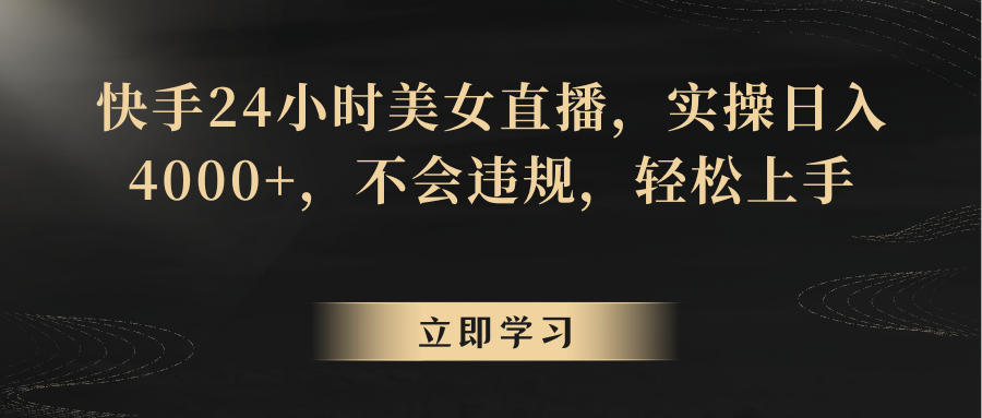 快手24小时美女直播，实操日入4000+，不会违规，轻松上手-观棋网创