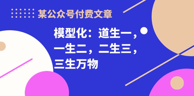 某公众号付费文章《模型化：道生一，一生二，二生三，三生万物！》-观棋网创