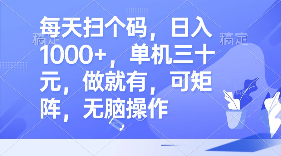 每天扫个码，日入1000+，单机三十元，做就有，可矩阵，无脑操作-观棋网创