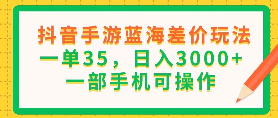抖音手游蓝海差价玩法，一单35，日入3000+，一部手机可操作-观棋网创
