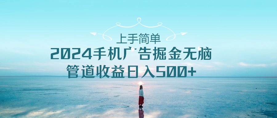 上手简单，2024手机广告掘金无脑，管道收益日入500+-观棋网创