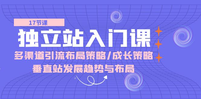 独立站 入门课：多渠道 引流布局策略/成长策略/垂直站发展趋势与布局-观棋网创