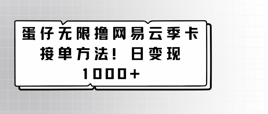 蛋仔无限撸网易云季卡接单方法！日变现1000+-观棋网创