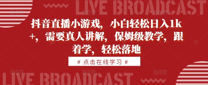 抖音直播小游戏，小白轻松日入1k+，需要真人讲解，保姆级教学，跟着学，轻松落地【揭秘】-观棋网创