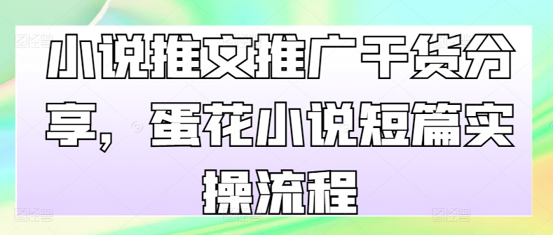 小说推文推广干货分享，蛋花小说短篇实操流程-观棋网创
