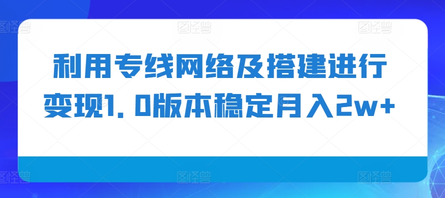 利用专线网络及搭建进行变现1.0版本稳定月入2w+【揭秘】-观棋网创