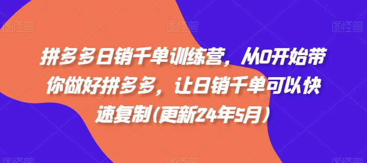 拼多多日销千单训练营，从0开始带你做好拼多多，让日销千单可以快速复制(更新24年11月)-观棋网创