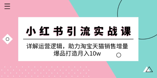 小红书引流实战课：详解运营逻辑，助力淘宝天猫销售增量，爆品打造月入10w-观棋网创