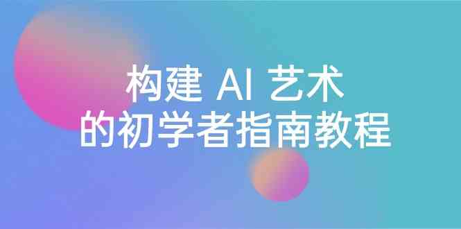 Stable Diffusion 101：构建 AI 艺术的初学者指南教程-16节课-中英字幕-观棋网创