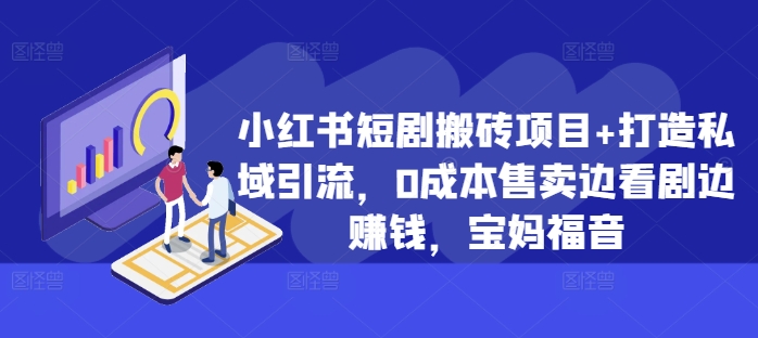 小红书短剧搬砖项目+打造私域引流，0成本售卖边看剧边赚钱，宝妈福音【揭秘】-观棋网创