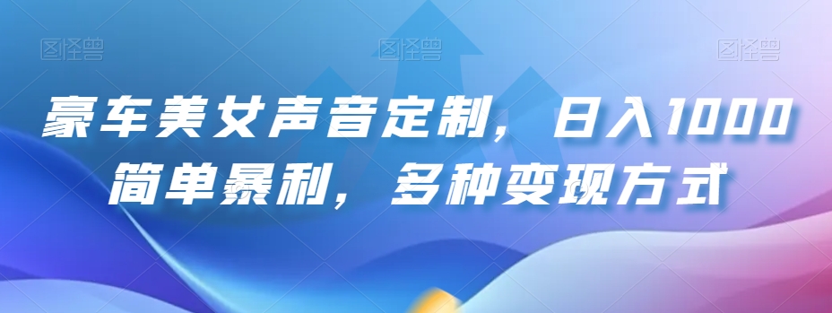 豪车美女声音定制，日入1000简单暴利，多种变现方式-观棋网创