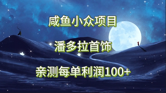 咸鱼小众项目，潘多拉首饰，亲测每单利润100+-观棋网创