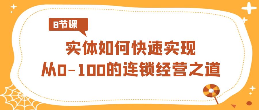 实体如何快速实现从0-100的连锁经营之道(8节视频课)-观棋网创