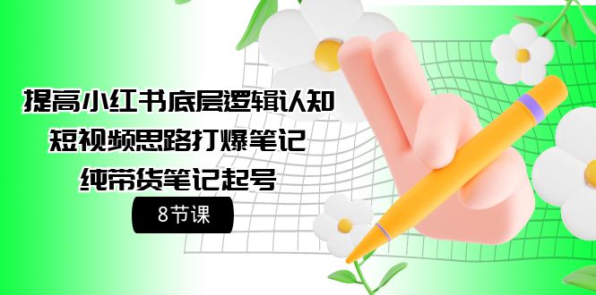 (9840期)提高小红书底层逻辑认知+短视频思路打爆笔记+纯带货笔记起号(8节课)-观棋网创