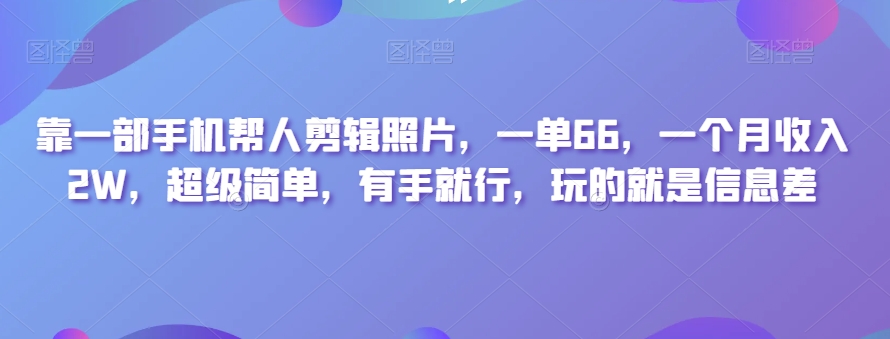 靠一部手机帮人剪辑照片，一单66，一个月收入2W，超级简单，有手就行，玩的就是信息差-观棋网创