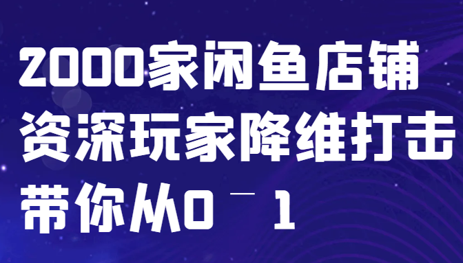 闲鱼已经饱和？纯扯淡！2000家闲鱼店铺资深玩家降维打击带你从0–1-观棋网创
