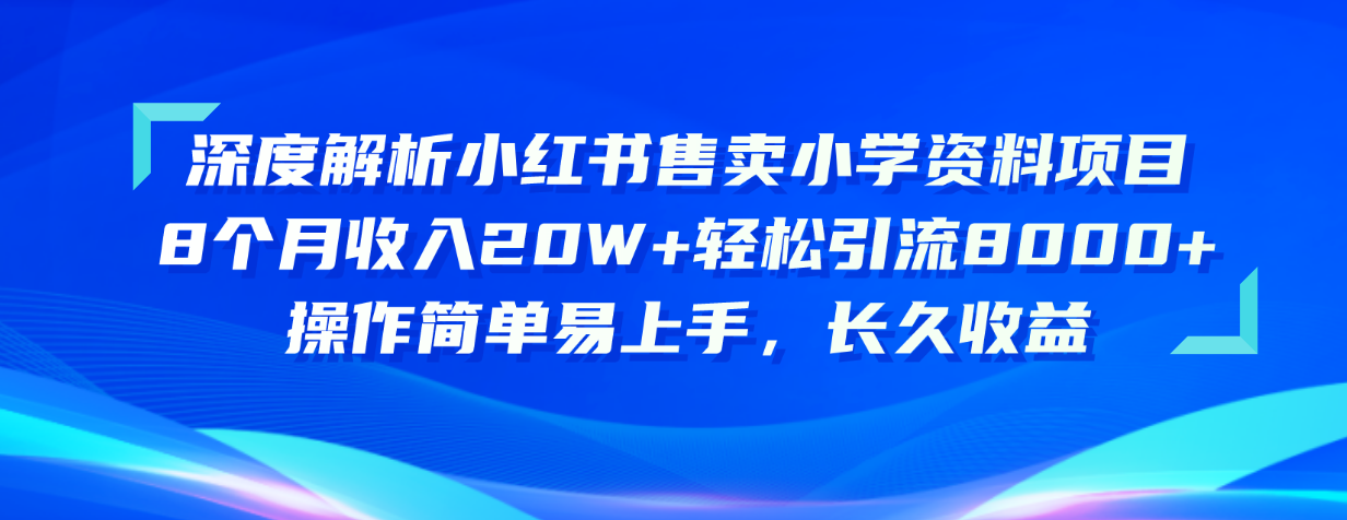 深度解析小红书售卖小学资料项目 8个月收入20W+轻松引流8000+操作简单…-观棋网创