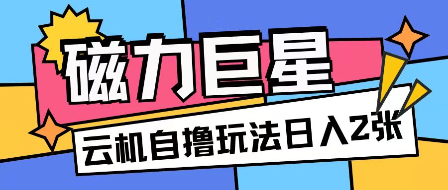 磁力巨星，无脑撸收益玩法无需手机云机操作可矩阵放大单日收入200+【揭秘】-观棋网创