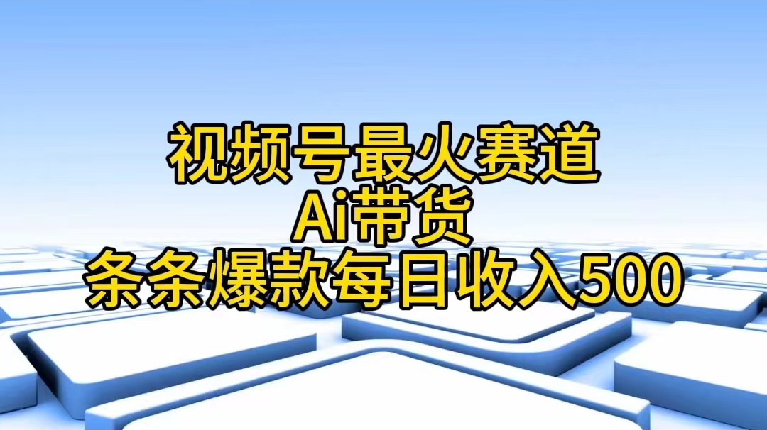 视频号最火赛道——Ai带货条条爆款每日收入500-观棋网创