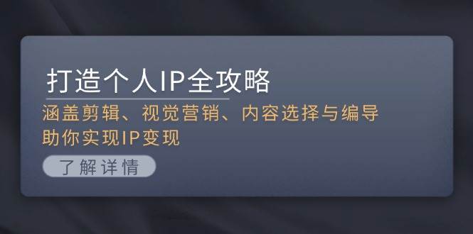 打造个人IP全攻略：涵盖剪辑、视觉营销、内容选择与编导，助你实现IP变现-观棋网创