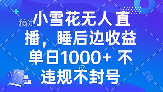 小雪花无人直播 睡后收益单日1000+ 零粉丝新号开播 不违规 看完就会-观棋网创