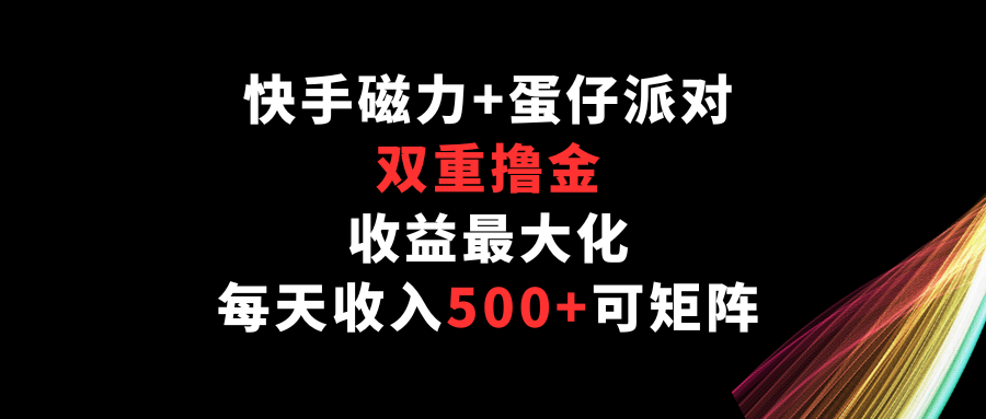 快手磁力+蛋仔派对，双重撸金，收益最大化，每天收入500+，可矩阵-观棋网创