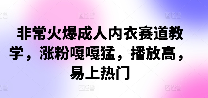 非常火爆成人内衣赛道教学，​涨粉嘎嘎猛，播放高，易上热门-观棋网创