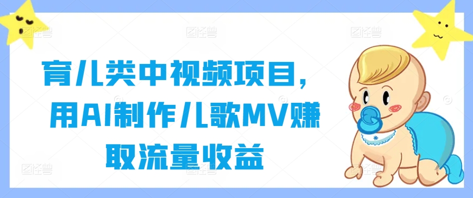 育儿类中视频项目，用AI制作儿歌MV赚取流量收益-观棋网创