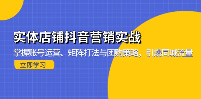 实体店铺抖音营销实战：掌握账号运营、矩阵打法与团购策略，引爆同城流量-观棋网创