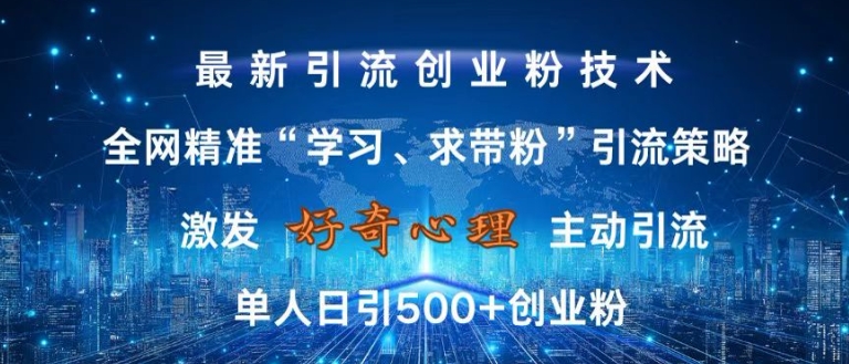 激发好奇心，全网精准‘学习、求带粉’引流技术，无封号风险，单人日引500+创业粉【揭秘】-观棋网创