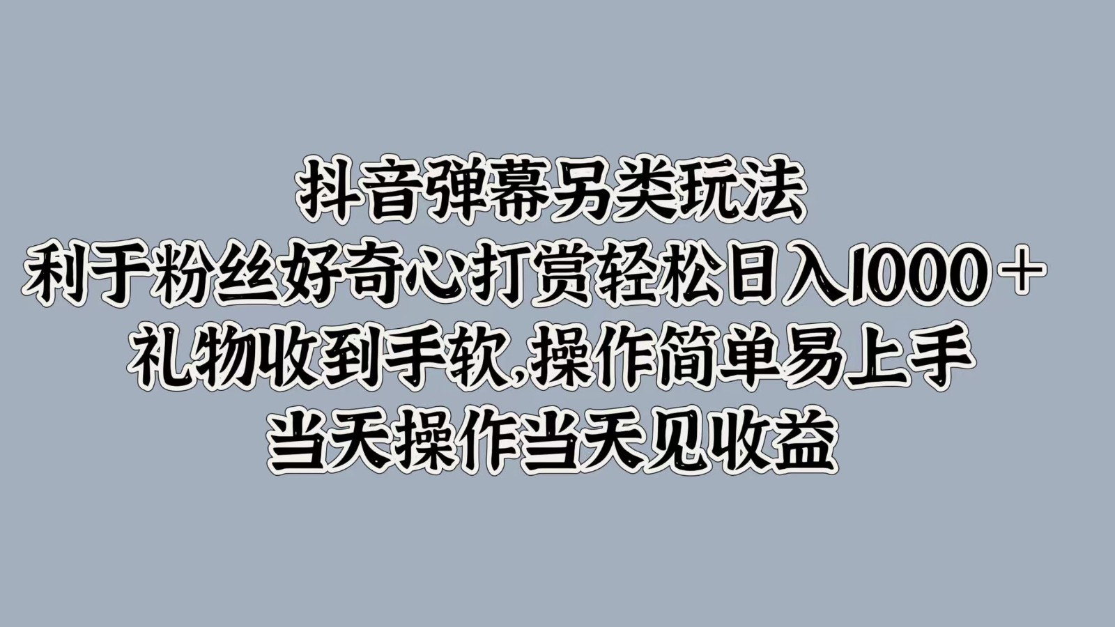 抖音弹幕另类玩法，利于粉丝好奇心打赏轻松日入1000＋ 礼物收到手软，操作简单-观棋网创