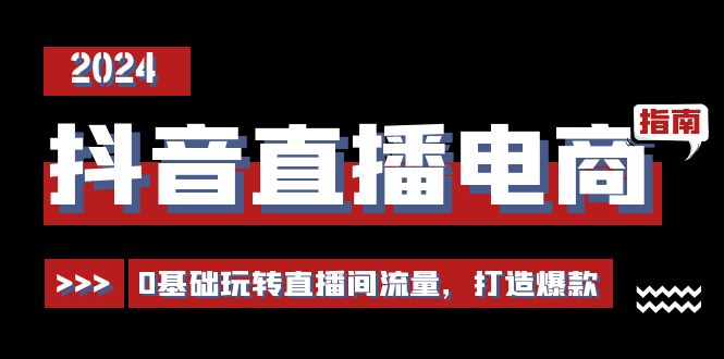 抖音直播电商运营必修课，0基础玩转直播间流量，打造爆款(29节)-观棋网创