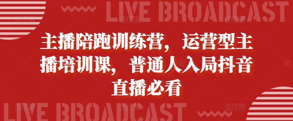 主播陪跑训练营，运营型主播培训课，普通人入局抖音直播必看-观棋网创