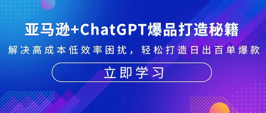 亚马逊+ChatGPT爆品打造秘籍：解决高成本低效率困扰 轻松打造日出百单爆款-观棋网创