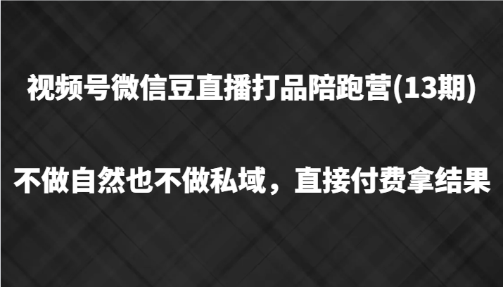 视频号微信豆直播打品陪跑(13期)，不做不自然流不做私域，直接付费拿结果-观棋网创