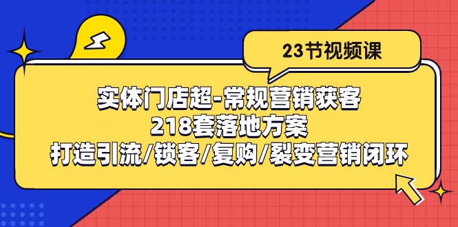 实体门店超-常规营销获客：218套落地方案/打造引流/锁客/复购/裂变营销-观棋网创
