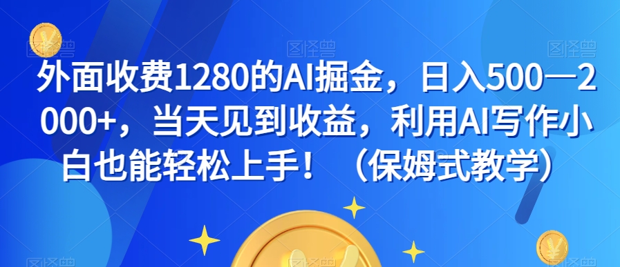 外面收费1280的AI掘金，日入500—2000+，当天见到收益，利用AI写作小白也能轻松上手！（保姆式教学）-观棋网创