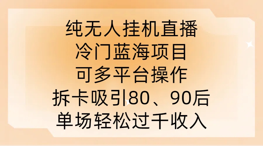纯无人挂JI直播，冷门蓝海项目，可多平台操作，拆卡吸引80、90后，单场轻松过千收入【揭秘】-观棋网创